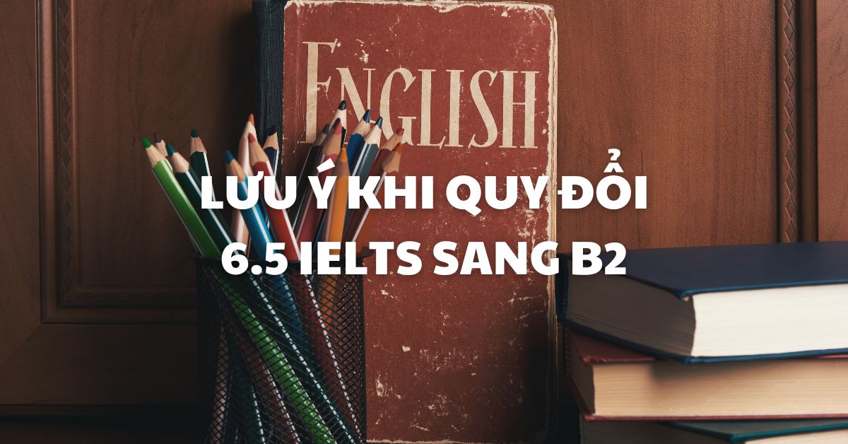 Lưu ý khi quy đổi 6.5 IELTS sang B2