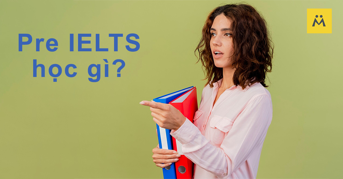 Pre IELTS Học Gì? Nền Tảng Quan Trọng Cho Người Mới Bắt Đầu