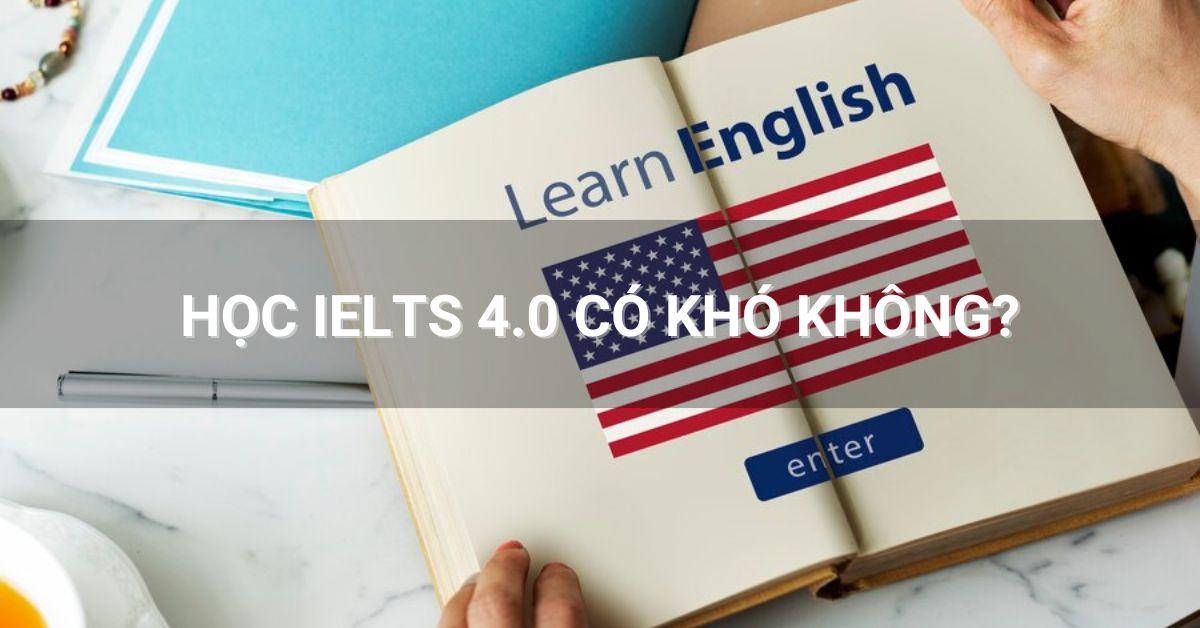 Học IELTS 4.0 không quá khó vì IELTS 4.0 được xem là mức điểm cơ bản