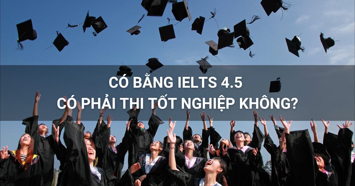 Có bằng IELTS 4.5 vẫn phải thi các môn trong kỳ thi tốt nghiệp trừ Tiếng Anh