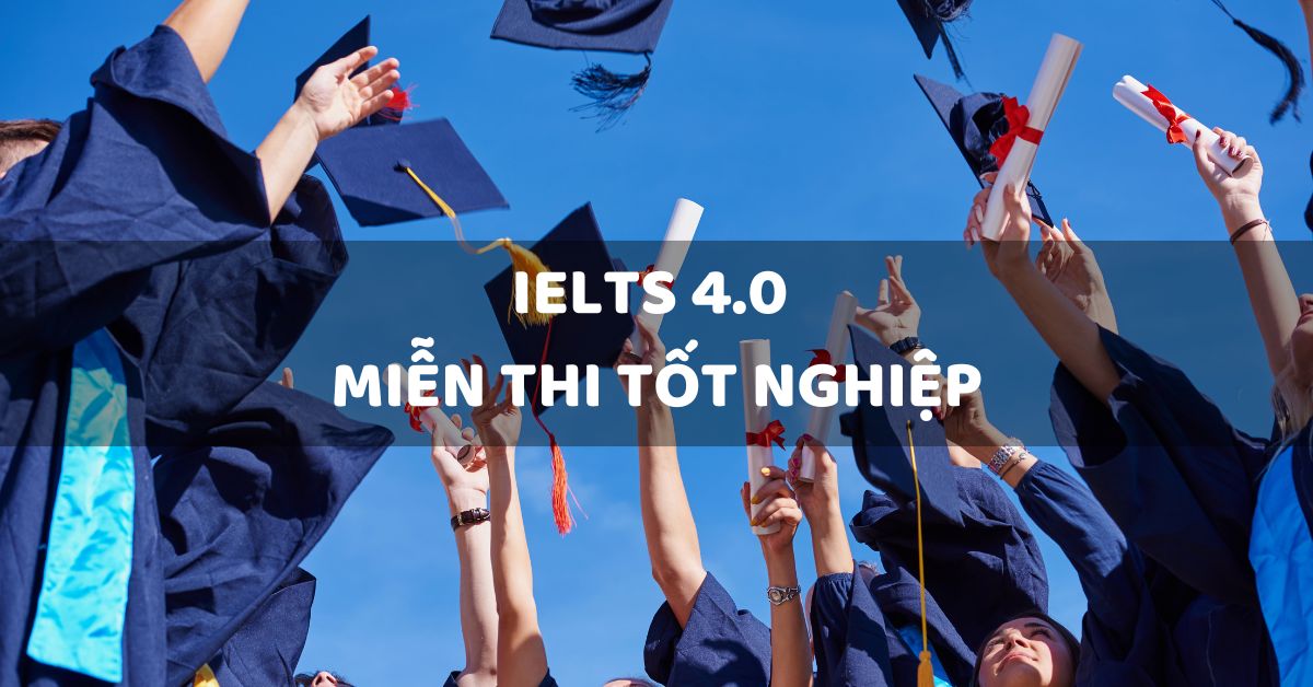 IELTS 4.0 giúp học sinh được miễn thi môn Tiếng Anh trong kỳ thi tốt nghiệp THPT