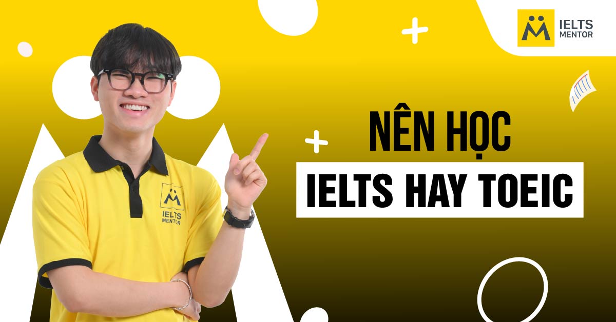 TOEIC hay IELTS phù hợp hơn cho từng mục tiêu cụ thể?