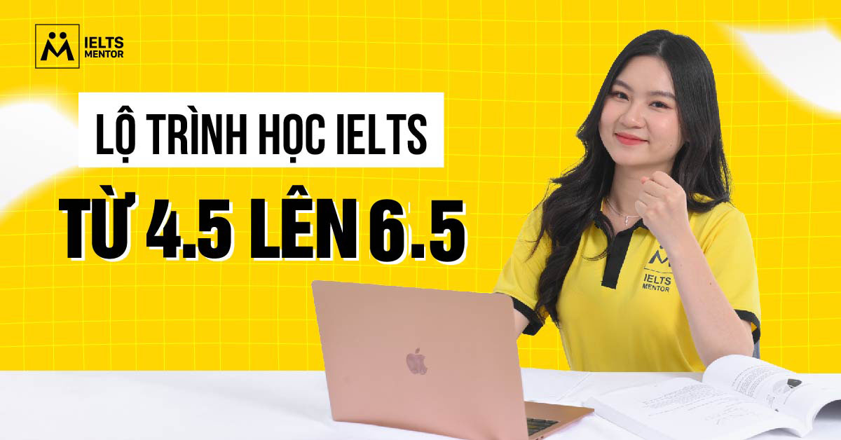 Lộ trình học IELTS từ 4.5 lên 6.5 theo từng giai đoạn
