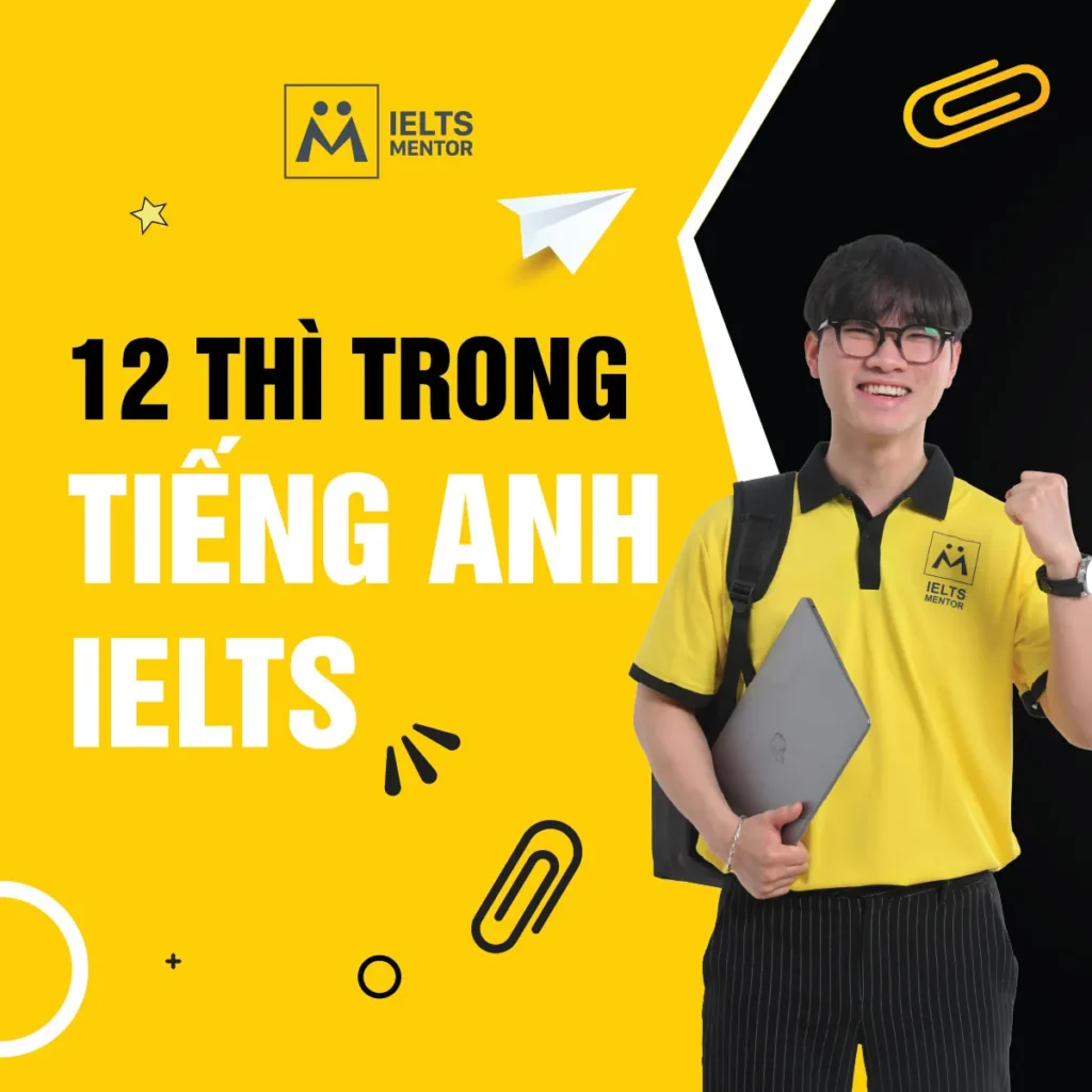 12 thì trong tiếng Anh IELTS: Cách học đúng trọng tâm để dùng chính xác trong Writing, Speaking, Reading và Listening