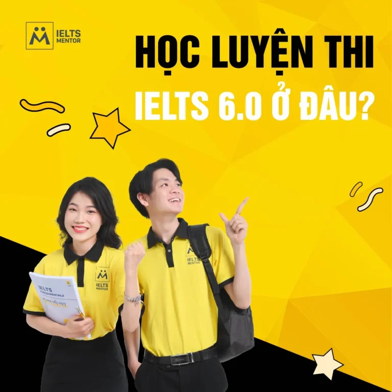 Học luyện thi IELTS 6.0 ở đâu? Tiêu chí chọn trung tâm uy tín và lộ trình học hiệu quả